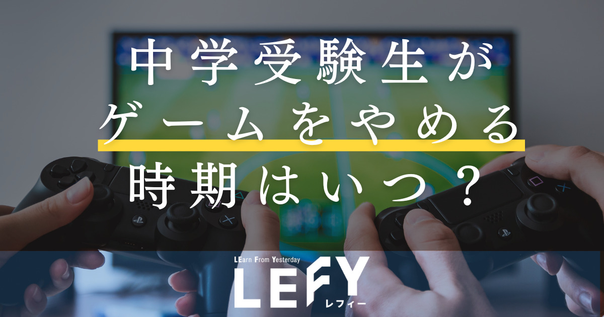 中学受験生がゲームをやめる時期はいつ？｜LEFY｜個別指導塾レフィー【横浜校】｜中学・高校・大学受験